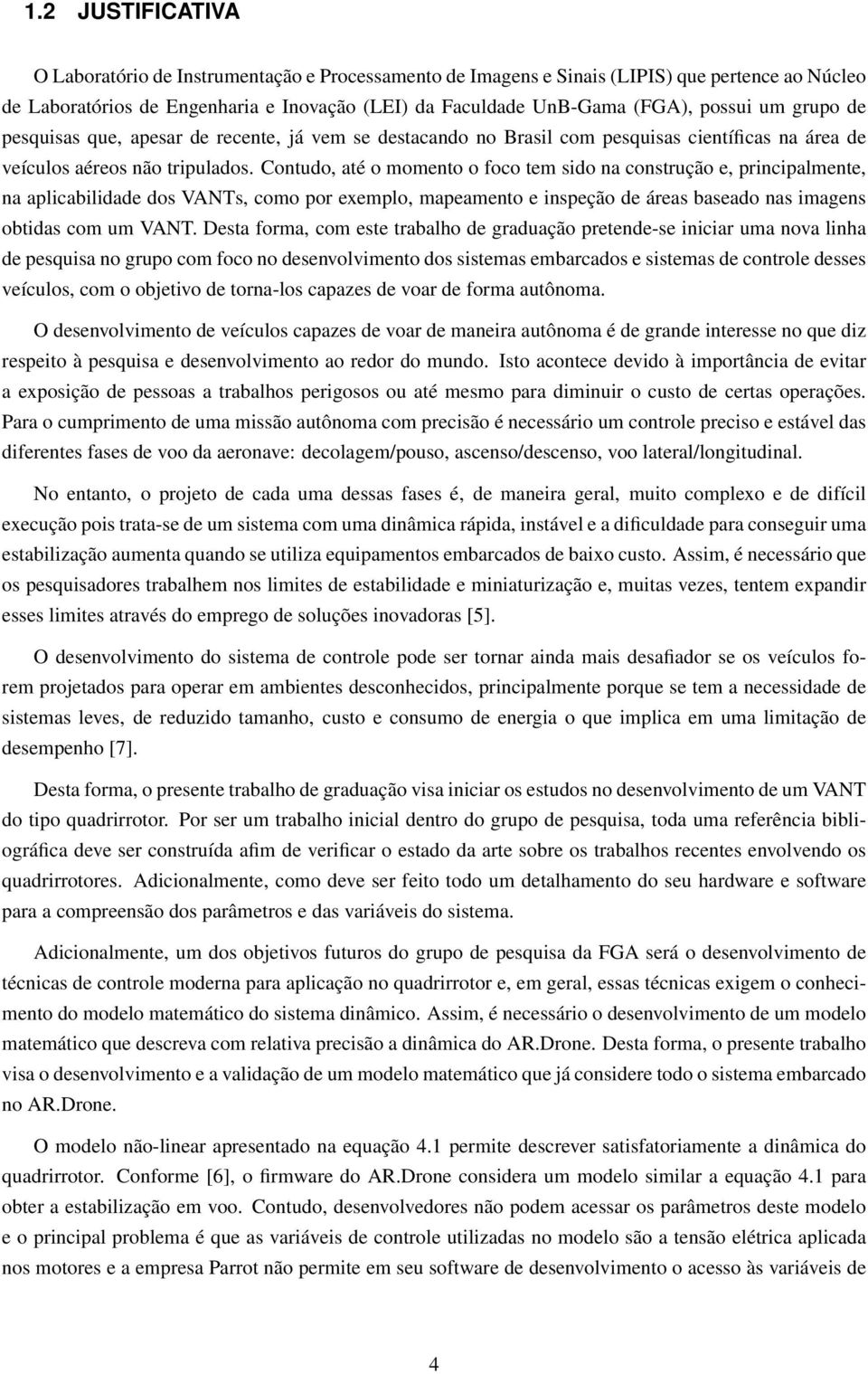 Contudo, até o momento o foco tem sido na construção e, principalmente, na aplicabilidade dos VANTs, como por exemplo, mapeamento e inspeção de áreas baseado nas imagens obtidas com um VANT.