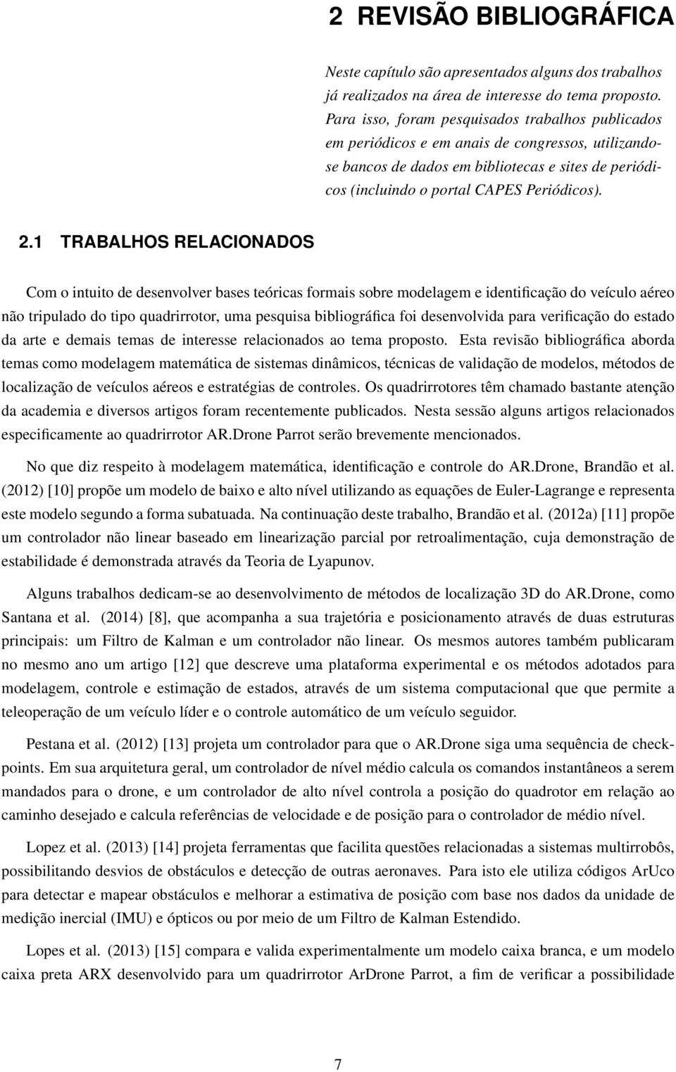 1 TRABALHOS RELACIONADOS Com o intuito de desenvolver bases teóricas formais sobre modelagem e identificação do veículo aéreo não tripulado do tipo quadrirrotor, uma pesquisa bibliográfica foi