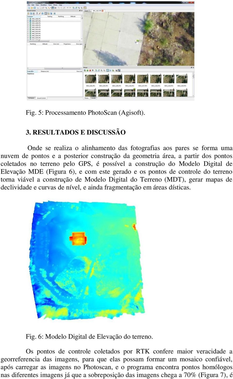 GPS, é possível a construção do Modelo Digital de Elevação MDE (Figura 6), e com este gerado e os pontos de controle do terreno torna viável a construção de Modelo Digital do Terreno (MDT), gerar