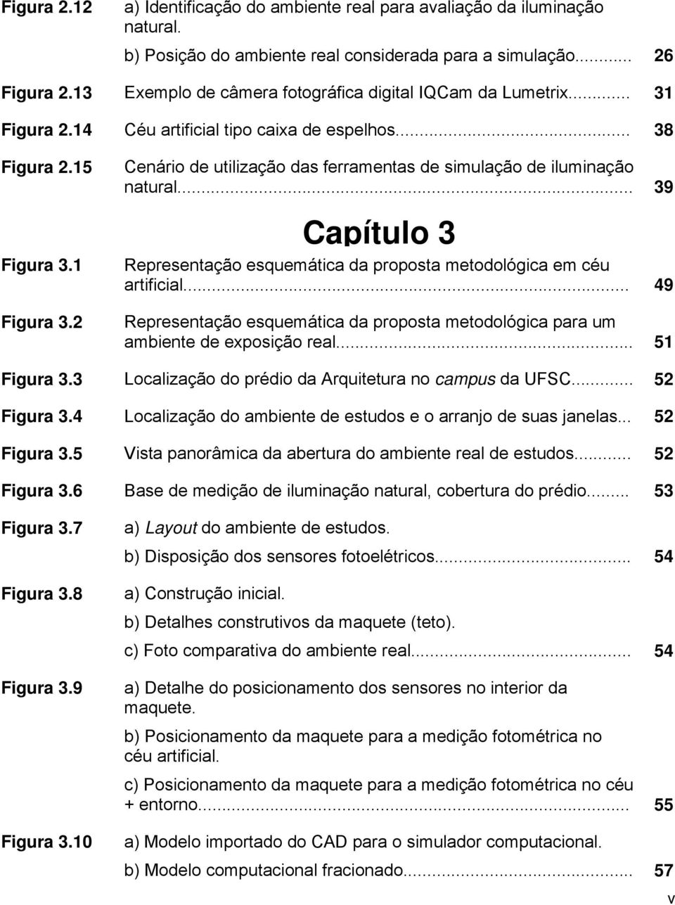 2 Cenário de utilização das ferramentas de simulação de iluminação natural... 39 Capítulo 3 Representação esquemática da proposta metodológica em céu artificial.