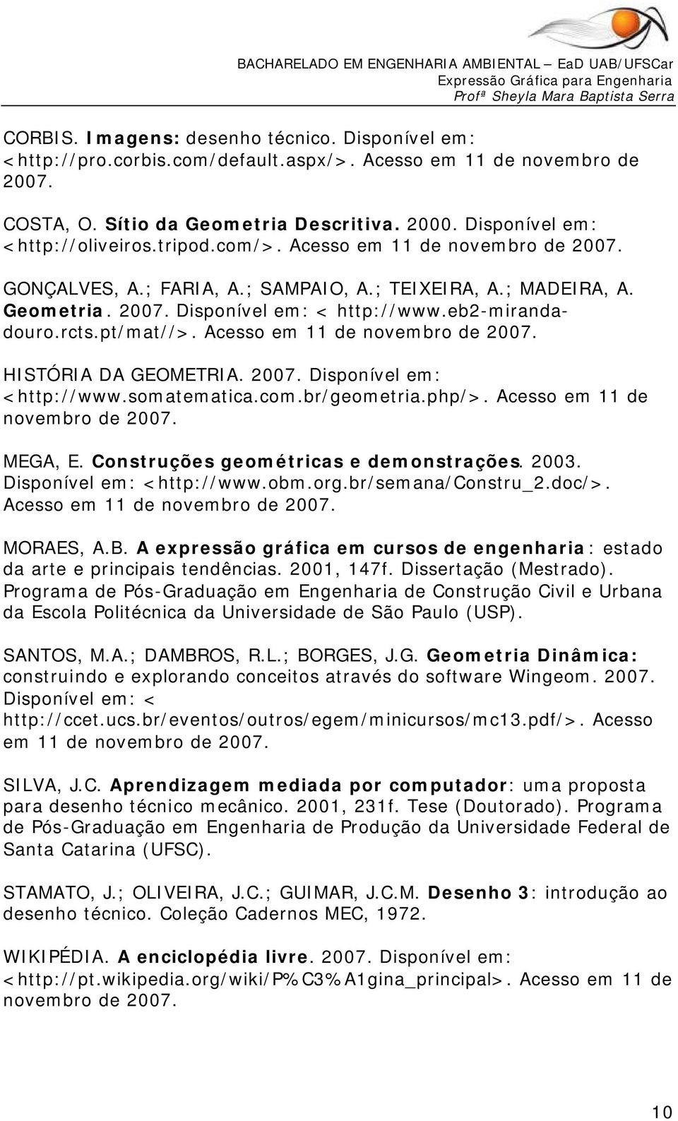 eb2-mirandadouro.rcts.pt/mat//>. Acesso em 11 de novembro de 2007. HISTÓRIA DA GEOMETRIA. 2007. Disponível em: <http://www.somatematica.com.br/geometria.php/>. Acesso em 11 de novembro de 2007. MEGA, E.