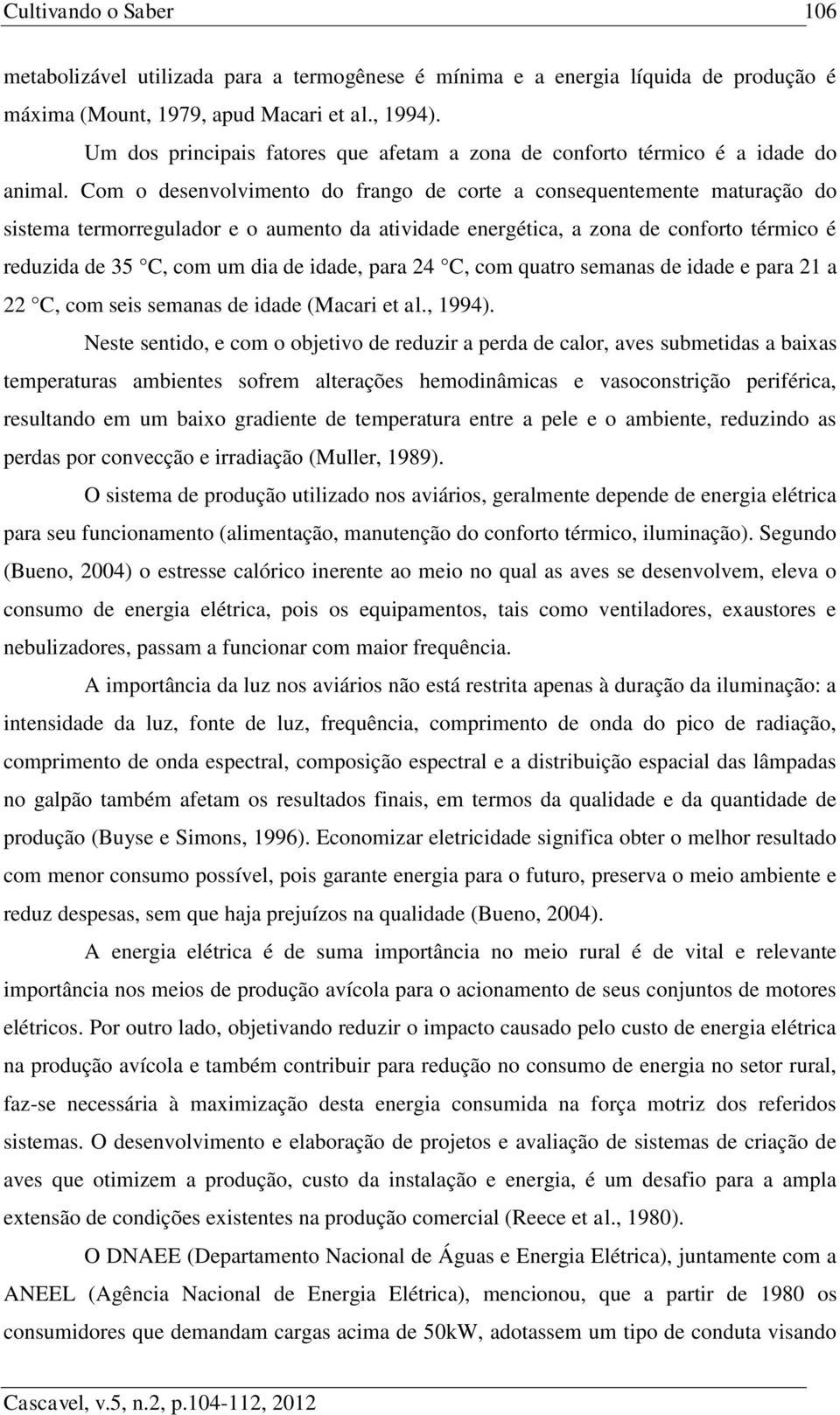 Com o desenvolvimento do frango de corte a consequentemente maturação do sistema termorregulador e o aumento da atividade energética, a zona de conforto térmico é reduzida de 35 C, com um dia de