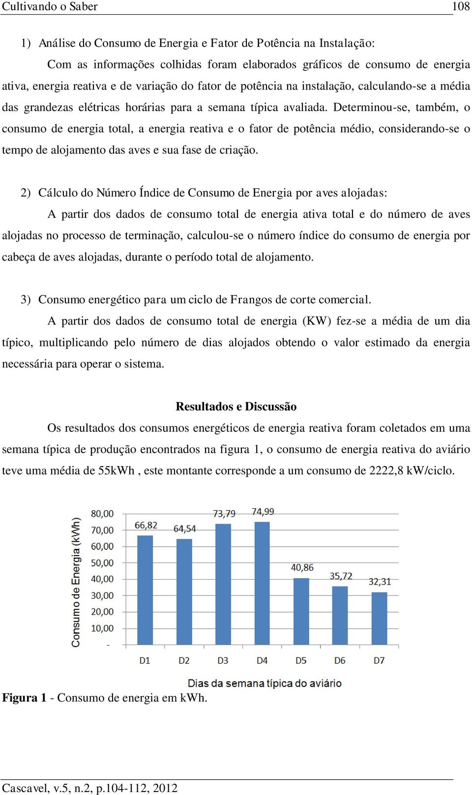 Determinou-se, também, o consumo de energia total, a energia reativa e o fator de potência médio, considerando-se o tempo de alojamento das aves e sua fase de criação.