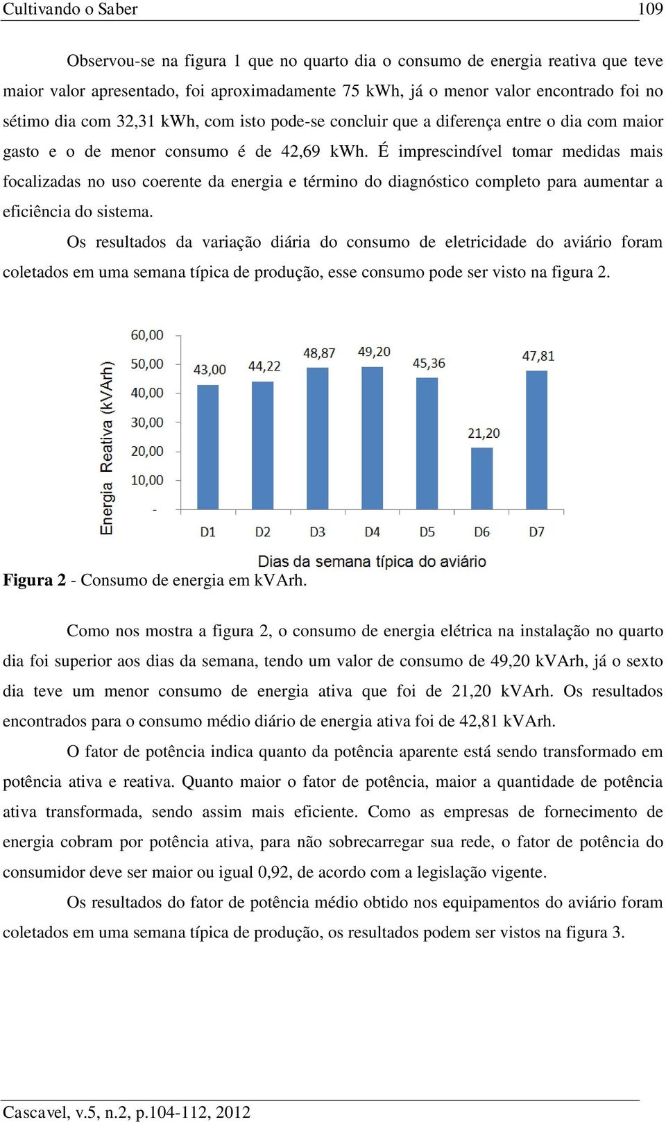 É imprescindível tomar medidas mais focalizadas no uso coerente da energia e término do diagnóstico completo para aumentar a eficiência do sistema.