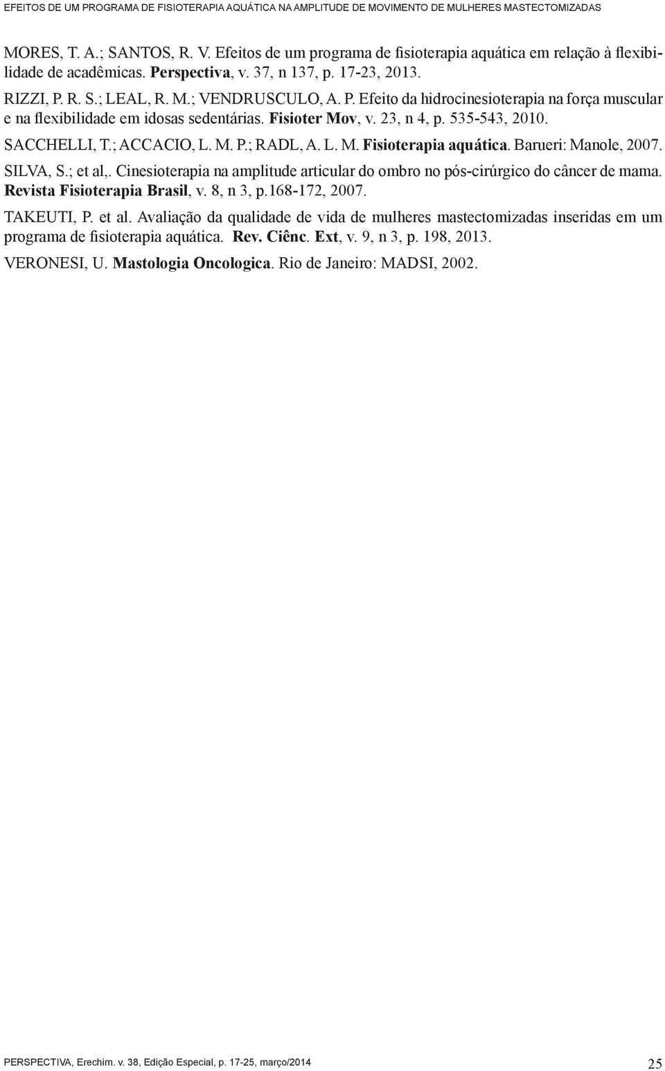 Fisioter Mov, v. 23, n 4, p. 535-543, 2010. SACCHELLI, T.; ACCACIO, L. M. P.; RADL, A. L. M. Fisioterapia aquática. Barueri: Manole, 2007. SILVA, S.; et al,.
