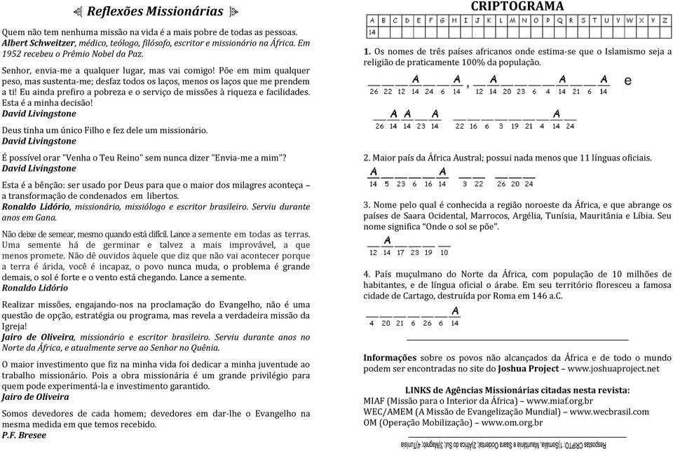 Eu ainda prefiro a pobreza e o serviço de missões à riqueza e facilidades. Esta é a minha decisão! David Livingstone Deus tinha um único Filho e fez dele um missionário.