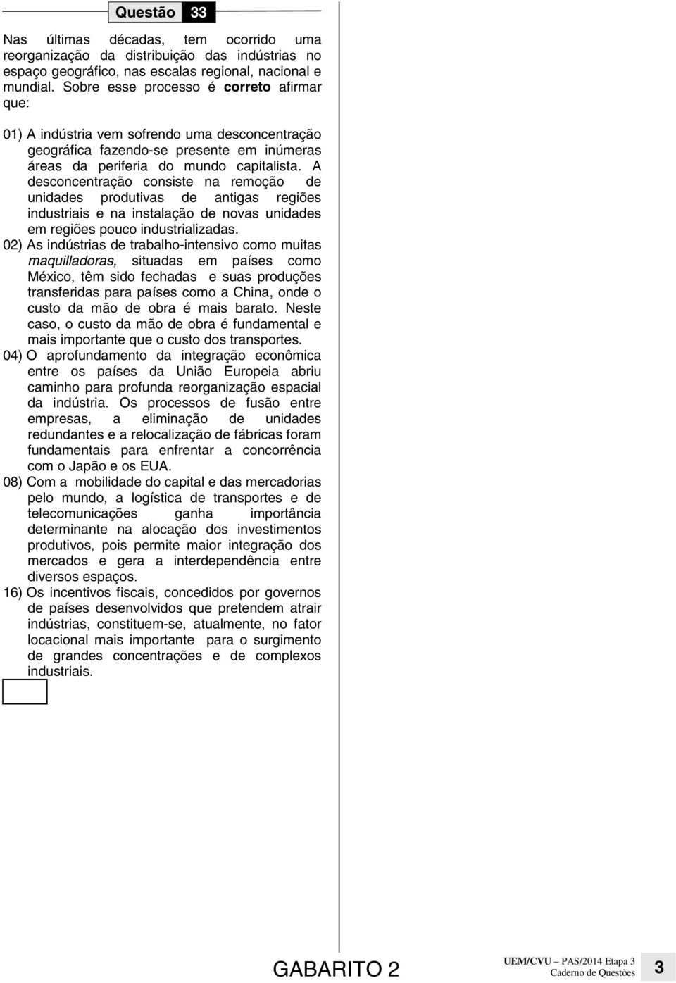 A desconcentração consiste na remoção de unidades produtivas de antigas regiões industriais e na instalação de novas unidades em regiões pouco industrializadas.