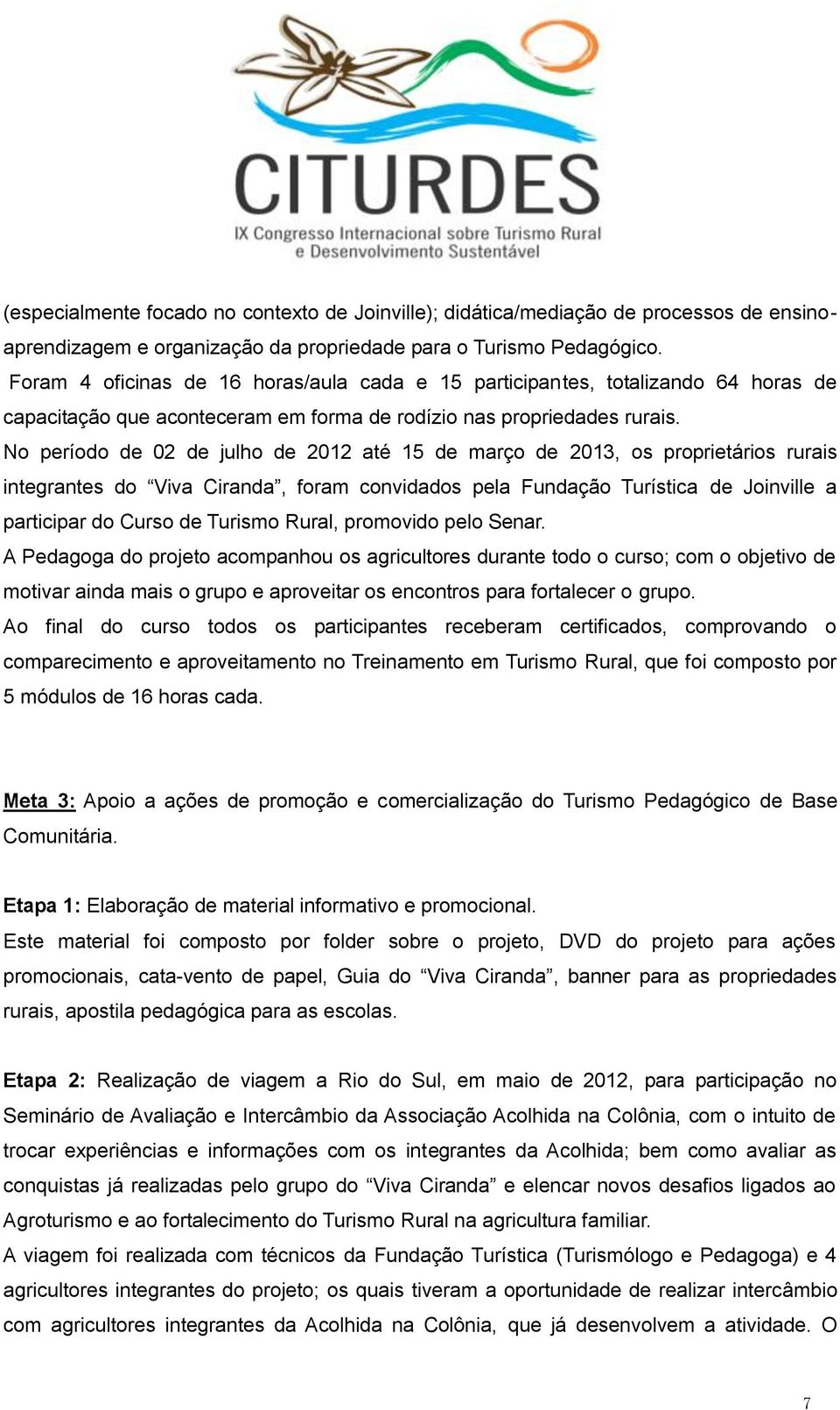 No período de 02 de julho de 2012 até 15 de março de 2013, os proprietários rurais integrantes do Viva Ciranda, foram convidados pela Fundação Turística de Joinville a participar do Curso de Turismo