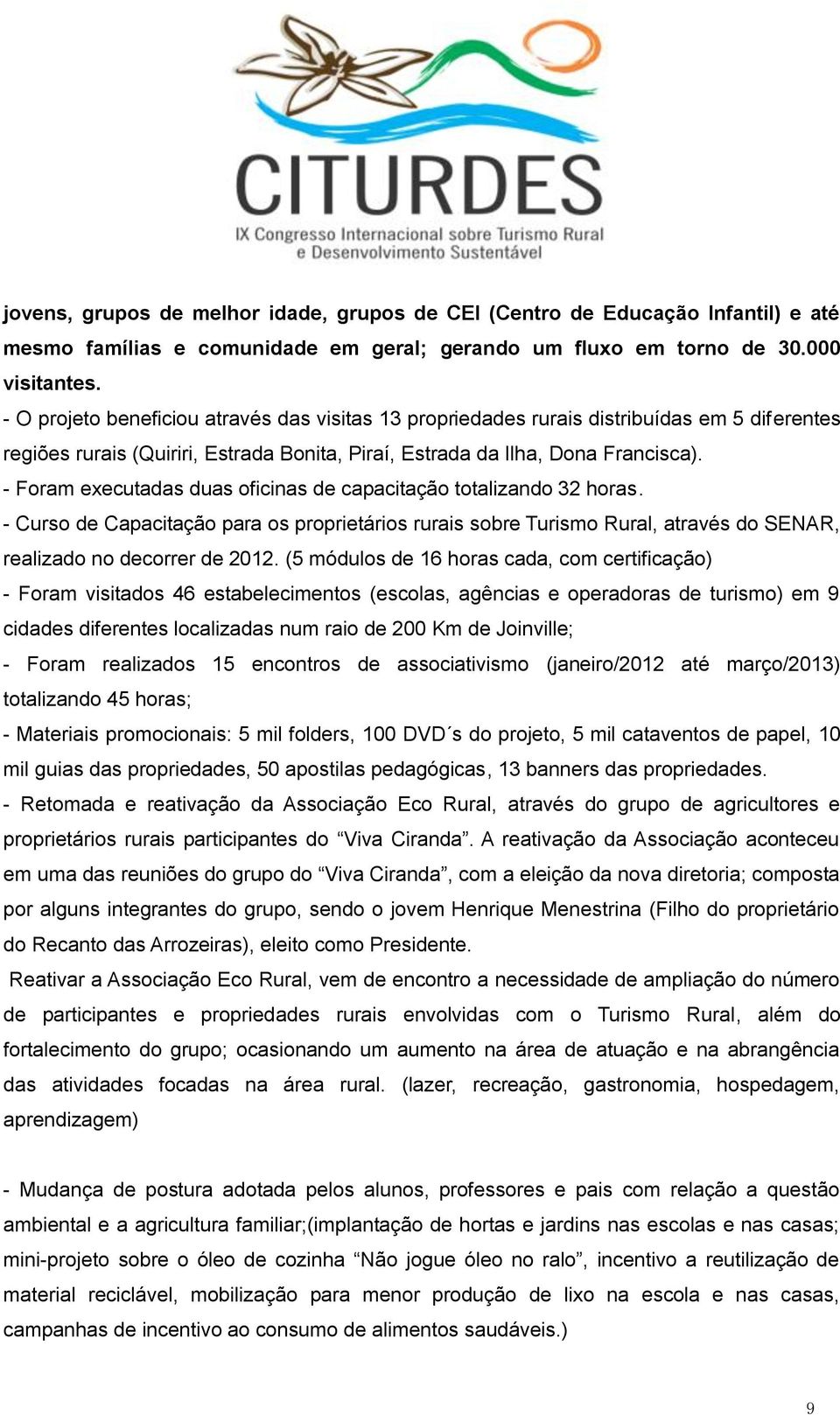 - Foram executadas duas oficinas de capacitação totalizando 32 horas. - Curso de Capacitação para os proprietários rurais sobre Turismo Rural, através do SENAR, realizado no decorrer de 2012.