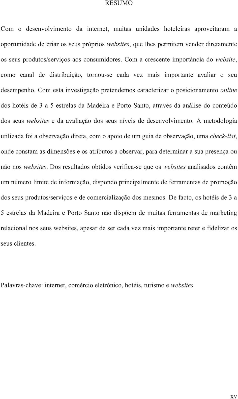 Com esta investigação pretendemos caracterizar o posicionamento online dos hotéis de 3 a 5 estrelas da Madeira e Porto Santo, através da análise do conteúdo dos seus websites e da avaliação dos seus