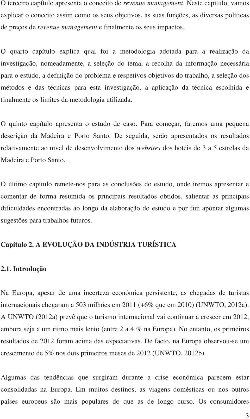 O quarto capítulo explica qual foi a metodologia adotada para a realização da investigação, nomeadamente, a seleção do tema, a recolha da informação necessária para o estudo, a definição do problema