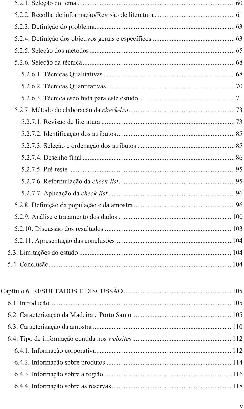 .. 73 5.2.7.1. Revisão de literatura... 73 5.2.7.2. Identificação dos atributos... 85 5.2.7.3. Seleção e ordenação dos atributos... 85 5.2.7.4. Desenho final... 86 5.2.7.5. Pré-teste... 95 5.2.7.6. Reformulação da check-list.