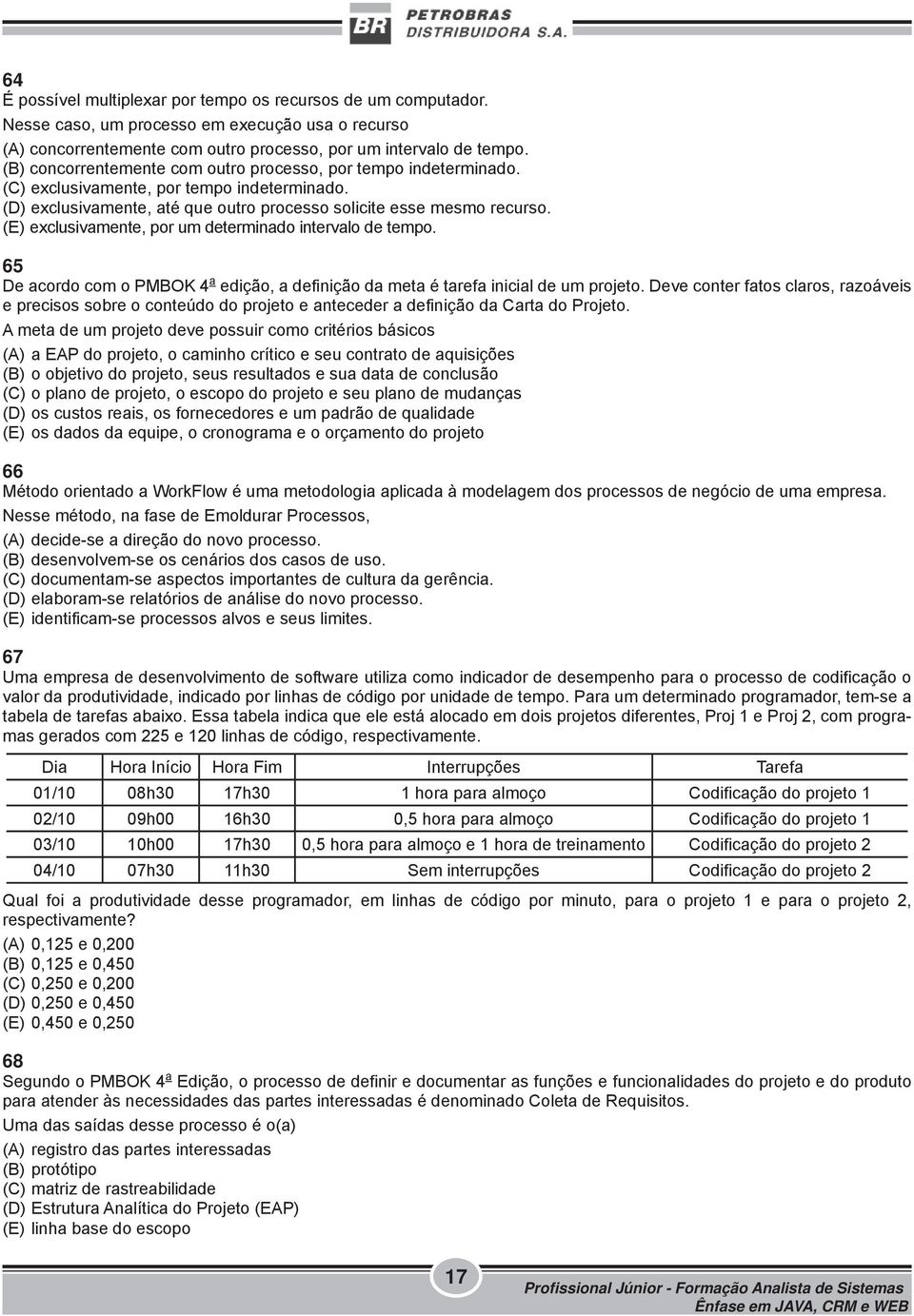 (E) exclusivamente, por um determinado intervalo de tempo. 65 De acordo com o PMBOK 4 a edição, a definição da meta é tarefa inicial de um projeto.