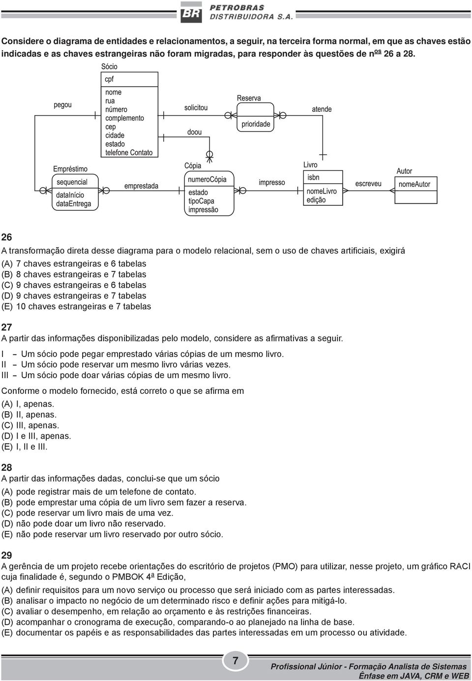 26 A transformação direta desse diagrama para o modelo relacional, sem o uso de chaves artificiais, exigirá (A) 7 chaves estrangeiras e 6 tabelas (B) 8 chaves estrangeiras e 7 tabelas (C) 9 chaves