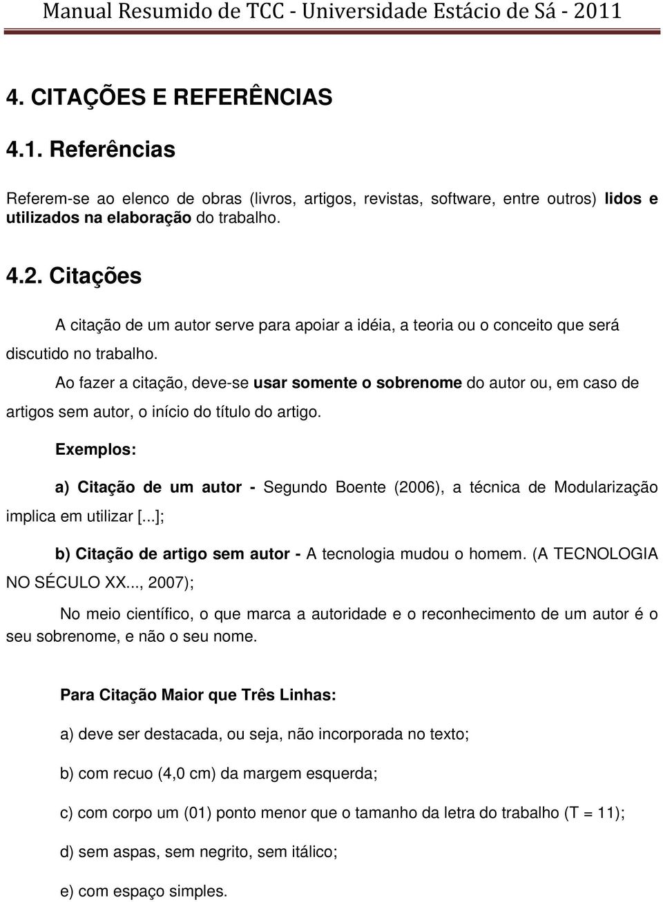 Ao fazer a citação, deve-se usar somente o sobrenome do autor ou, em caso de artigos sem autor, o início do título do artigo.