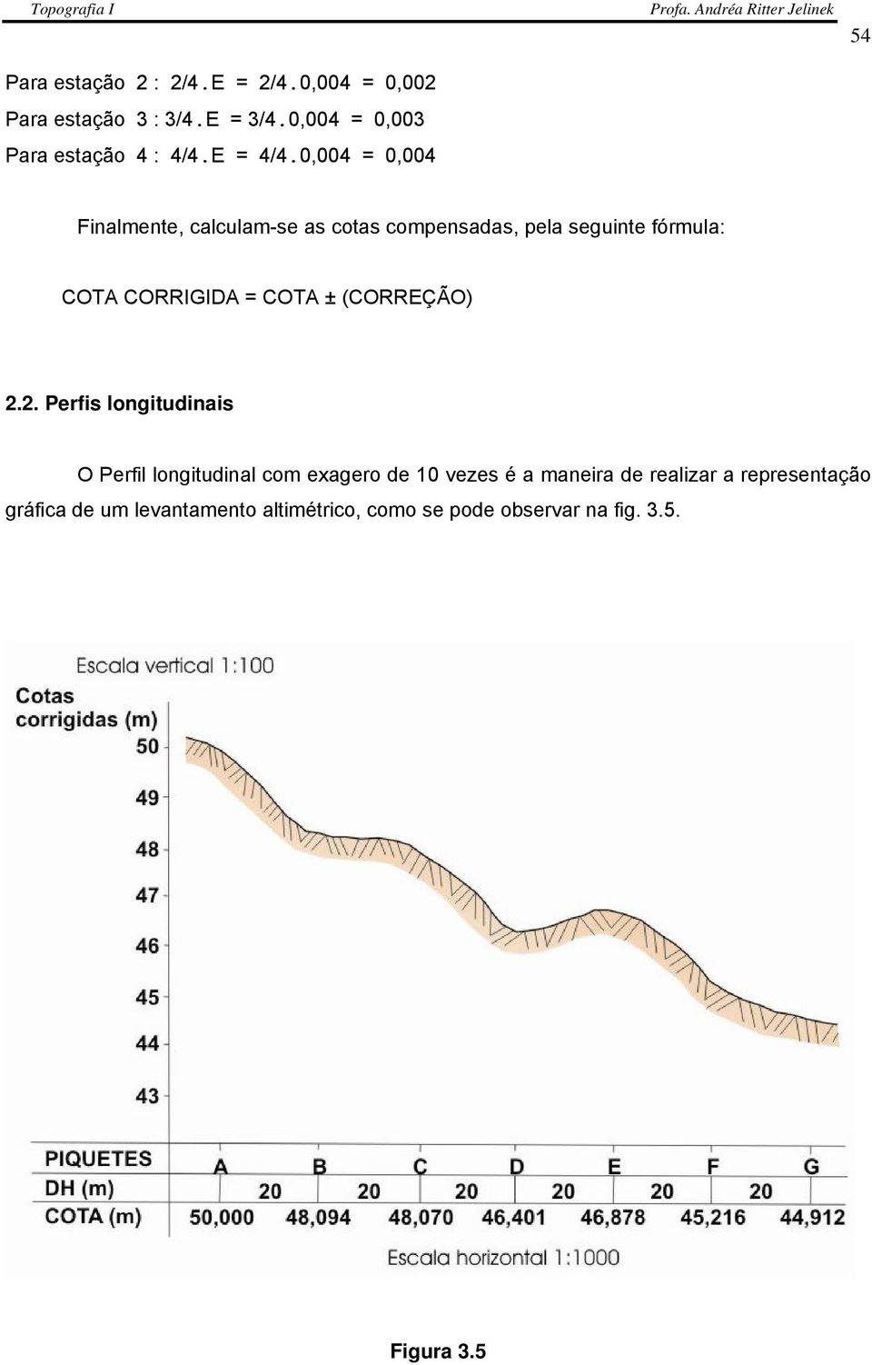 0,004 = 0,004 54 Finalmente, calculam-se as cotas compensadas, pela seguinte fórmula: COTA CORRIGIDA = COTA