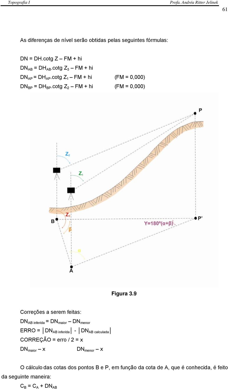 9 Correções a serem feitas: DN AB inferida = DN maior DN menor ERRO = DN AB inferida - DN AB calculada CORREÇÃO = erro / 2
