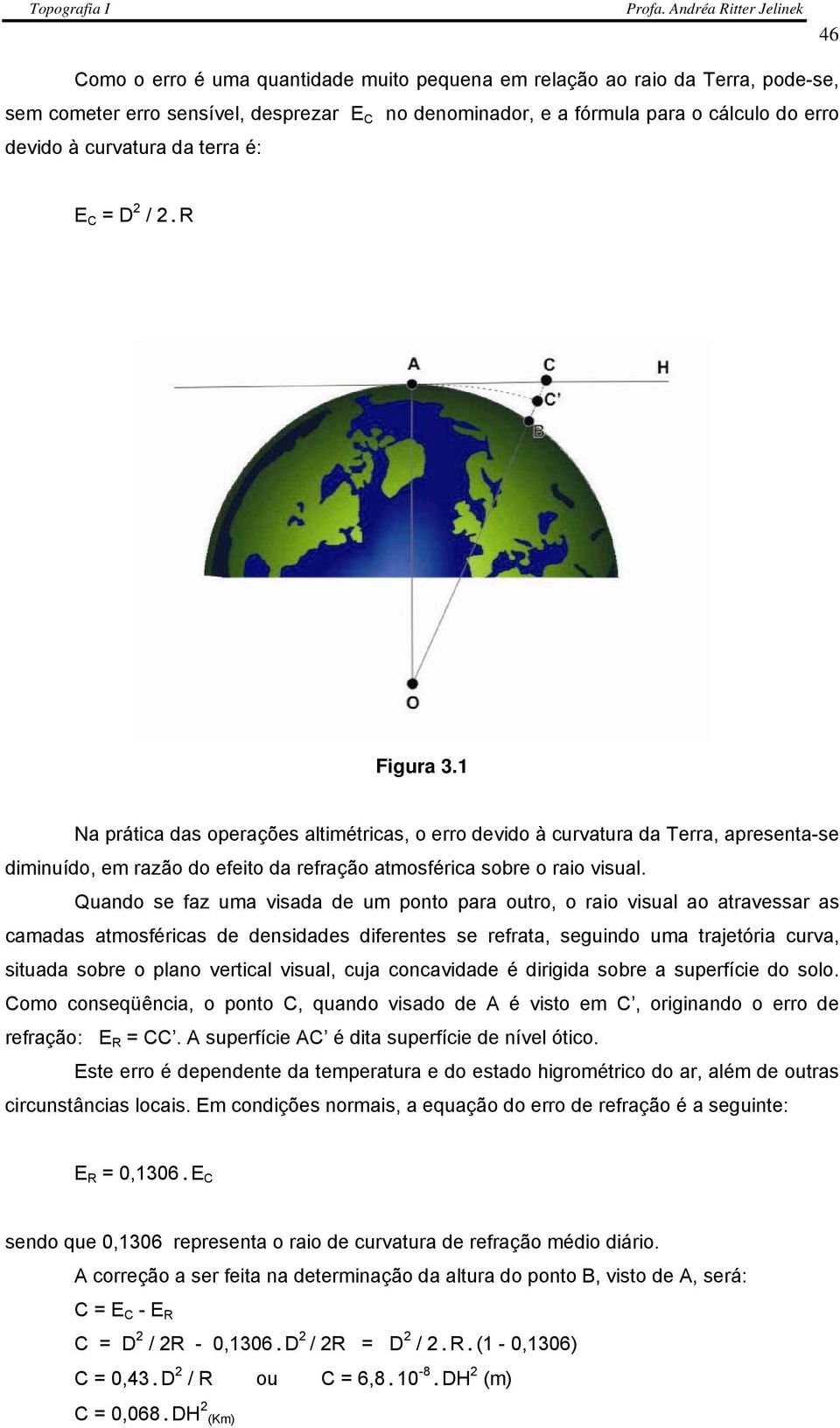 Quando se faz uma visada de um ponto para outro, o raio visual ao atravessar as camadas atmosféricas de densidades diferentes se refrata, seguindo uma trajetória curva, situada sobre o plano vertical