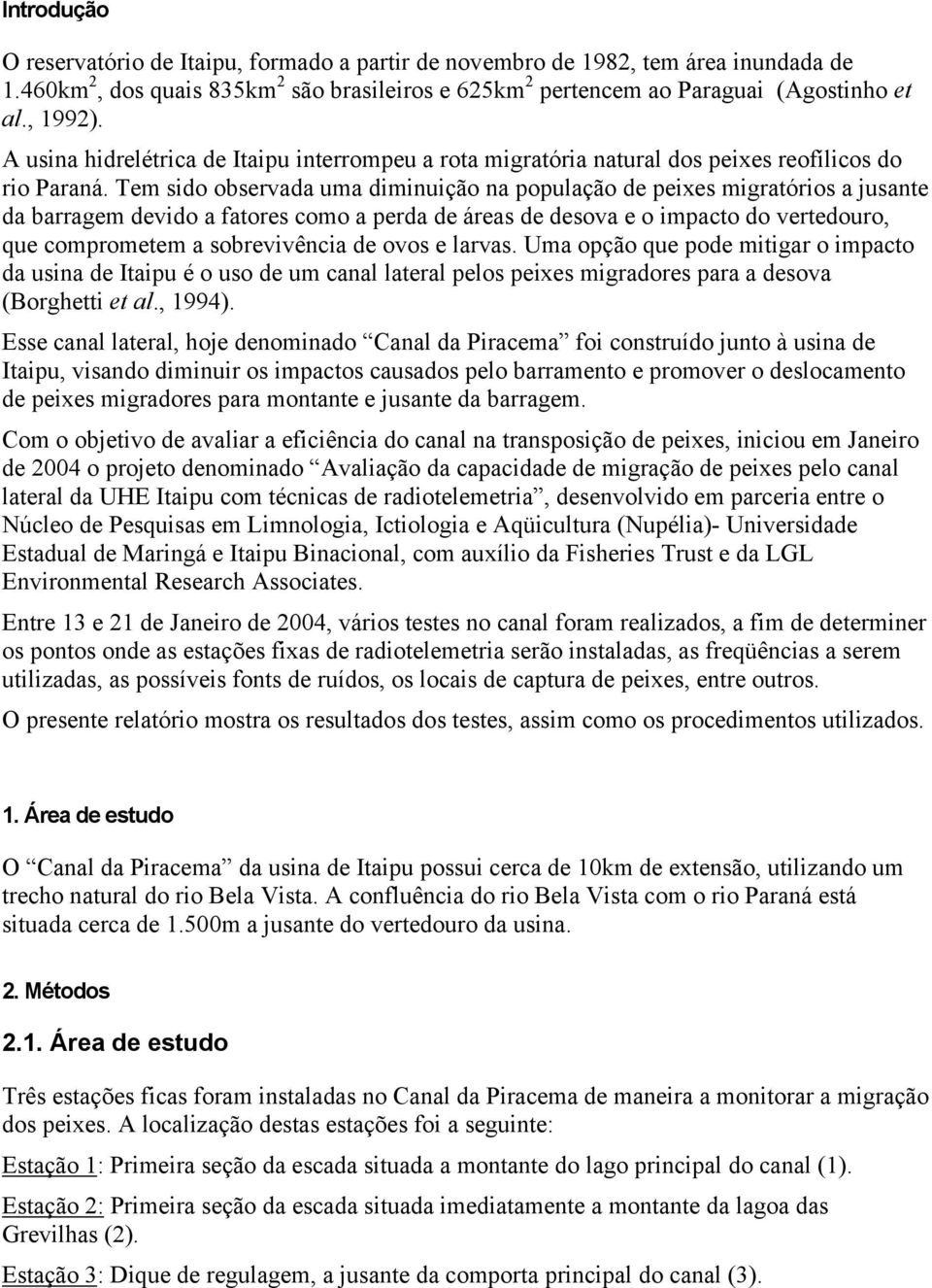 Tem sido observada uma diminuição na população de peixes migratórios a jusante da barragem devido a fatores como a perda de áreas de desova e o impacto do vertedouro, que comprometem a sobrevivência