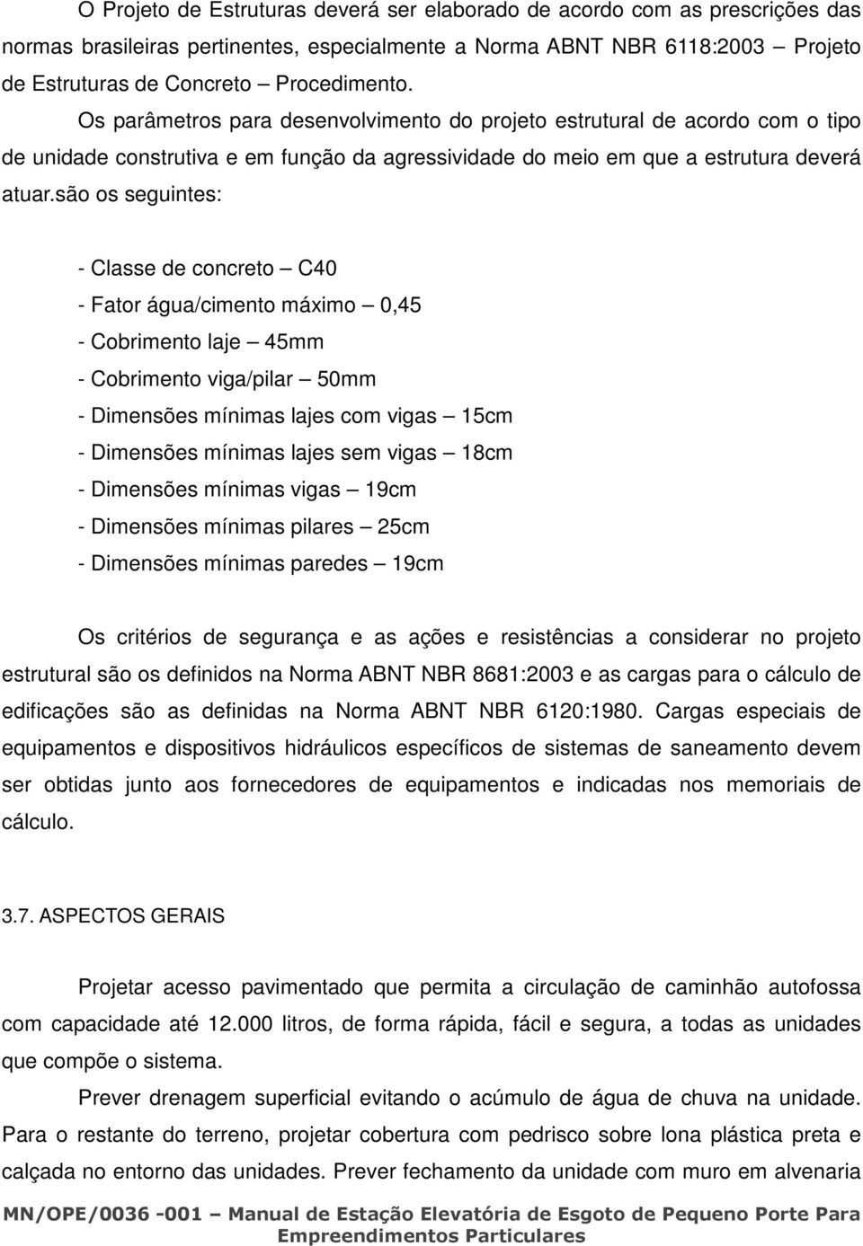 são os seguintes: - Classe de concreto C40 - Fator água/cimento máximo 0,45 - Cobrimento laje 45mm - Cobrimento viga/pilar 50mm - Dimensões mínimas lajes com vigas 15cm - Dimensões mínimas lajes sem