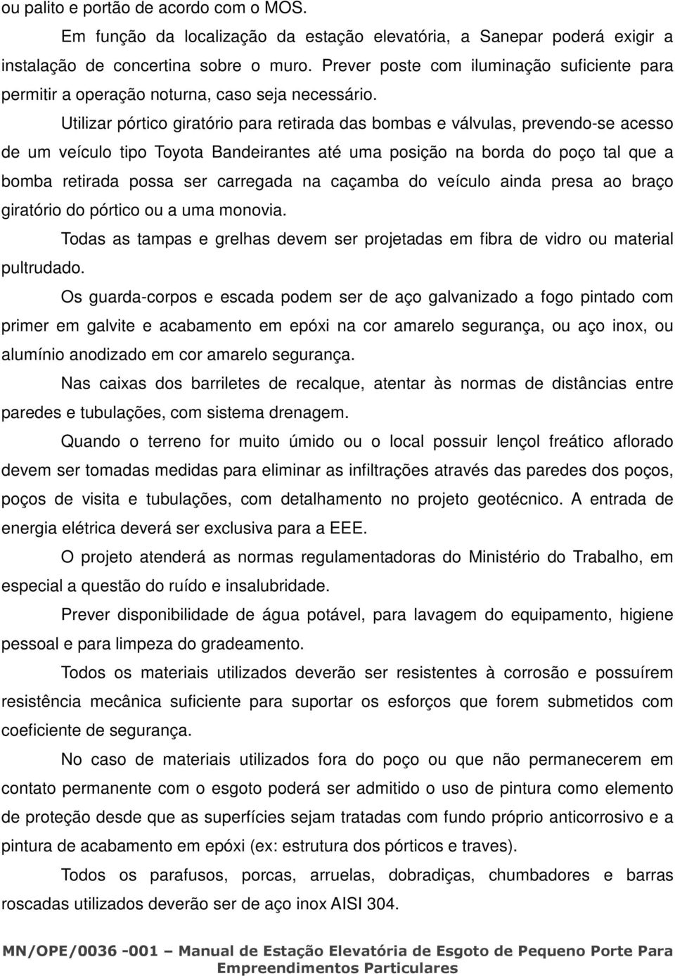 Utilizar pórtico giratório para retirada das bombas e válvulas, prevendo-se acesso de um veículo tipo Toyota Bandeirantes até uma posição na borda do poço tal que a bomba retirada possa ser carregada