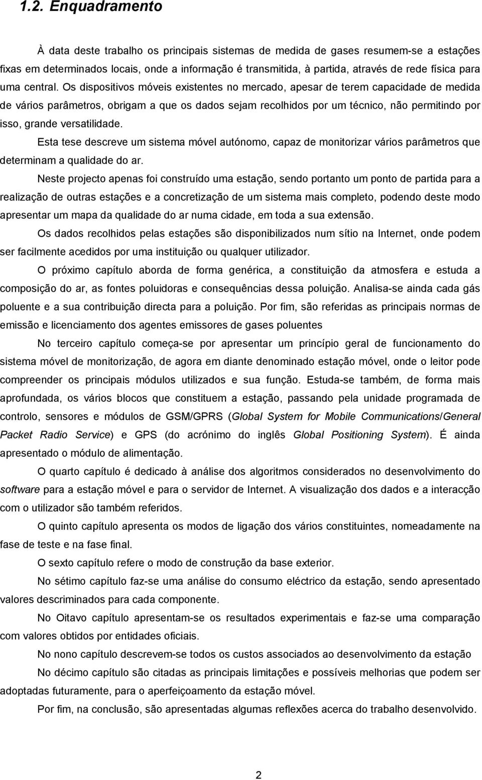 Os dispositivos móveis existentes no mercado, apesar de terem capacidade de medida de vários parâmetros, obrigam a que os dados sejam recolhidos por um técnico, não permitindo por isso, grande