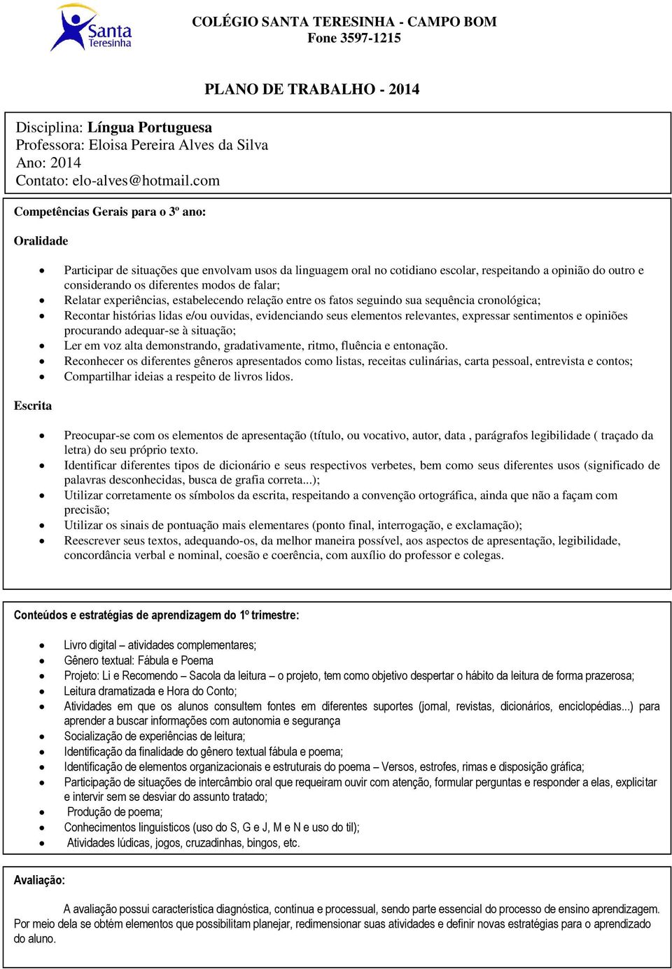 e/ou ouvidas, evidenciando seus elementos relevantes, expressar sentimentos e opiniões procurando adequar-se à situação; Ler em voz alta demonstrando, gradativamente, ritmo, fluência e entonação.