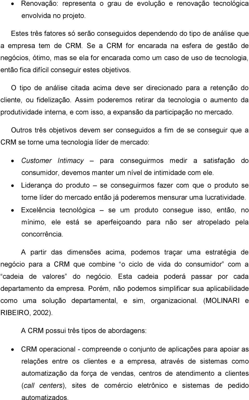 O tipo de análise citada acima deve ser direcionado para a retenção do cliente, ou fidelização.