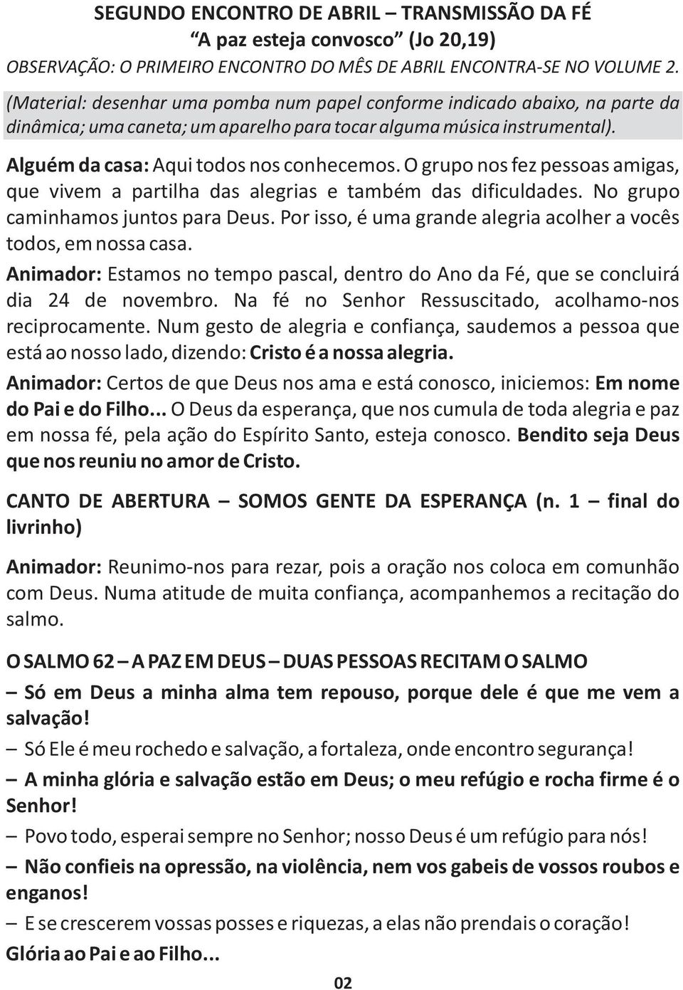 O grupo nos fez pessoas amigas, que vivem a partilha das alegrias e também das dificuldades. No grupo caminhamos juntos para Deus. Por isso, é uma grande alegria acolher a vocês todos, em nossa casa.