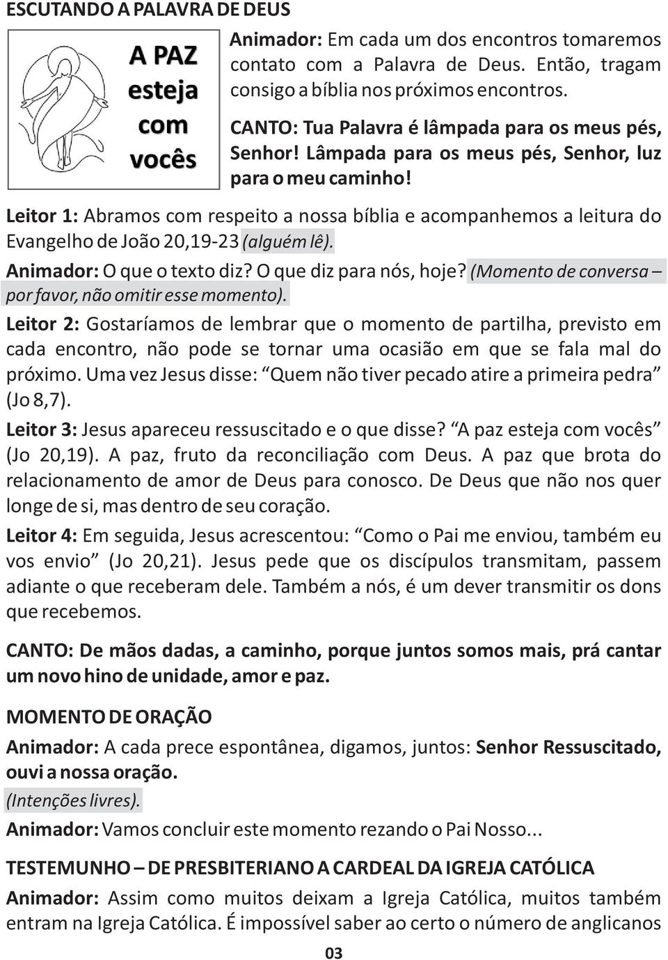 Leitor 1: Abramos com respeito a nossa bíblia e acompanhemos a leitura do Evangelho de João 20,19-23 (alguém lê). Animador: O que o texto diz? O que diz para nós, hoje?