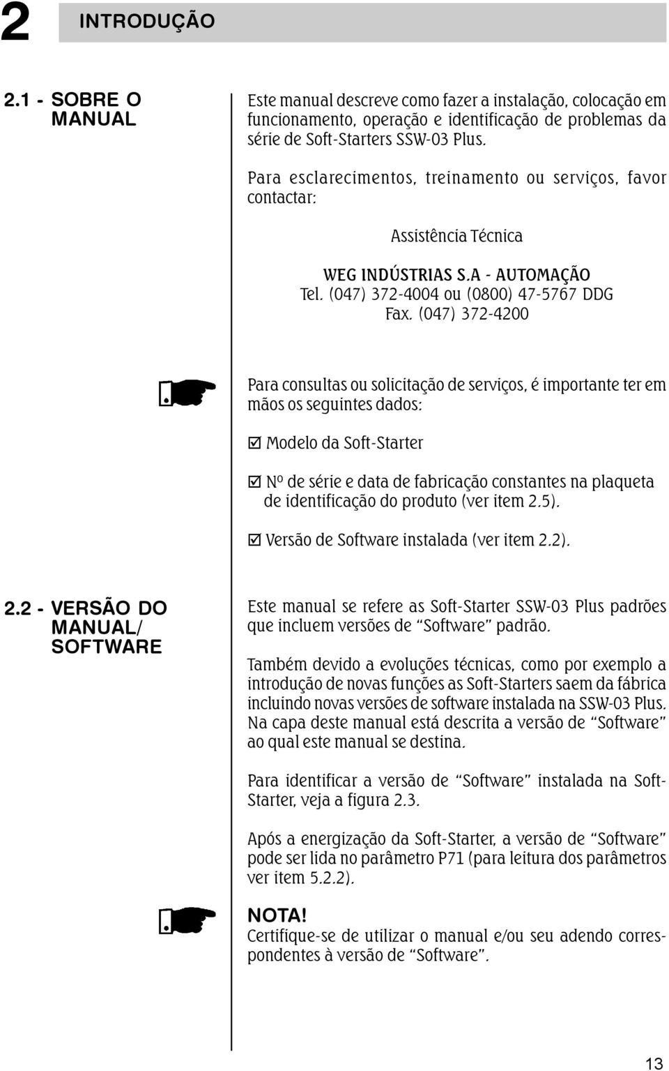 (047) 72-4200 Para consultas ou solicitação de serviços, é importante ter em mãos os seguintes dados: Modelo da Soft-Starter Nº de série e data de fabricação constantes na plaqueta de identificação