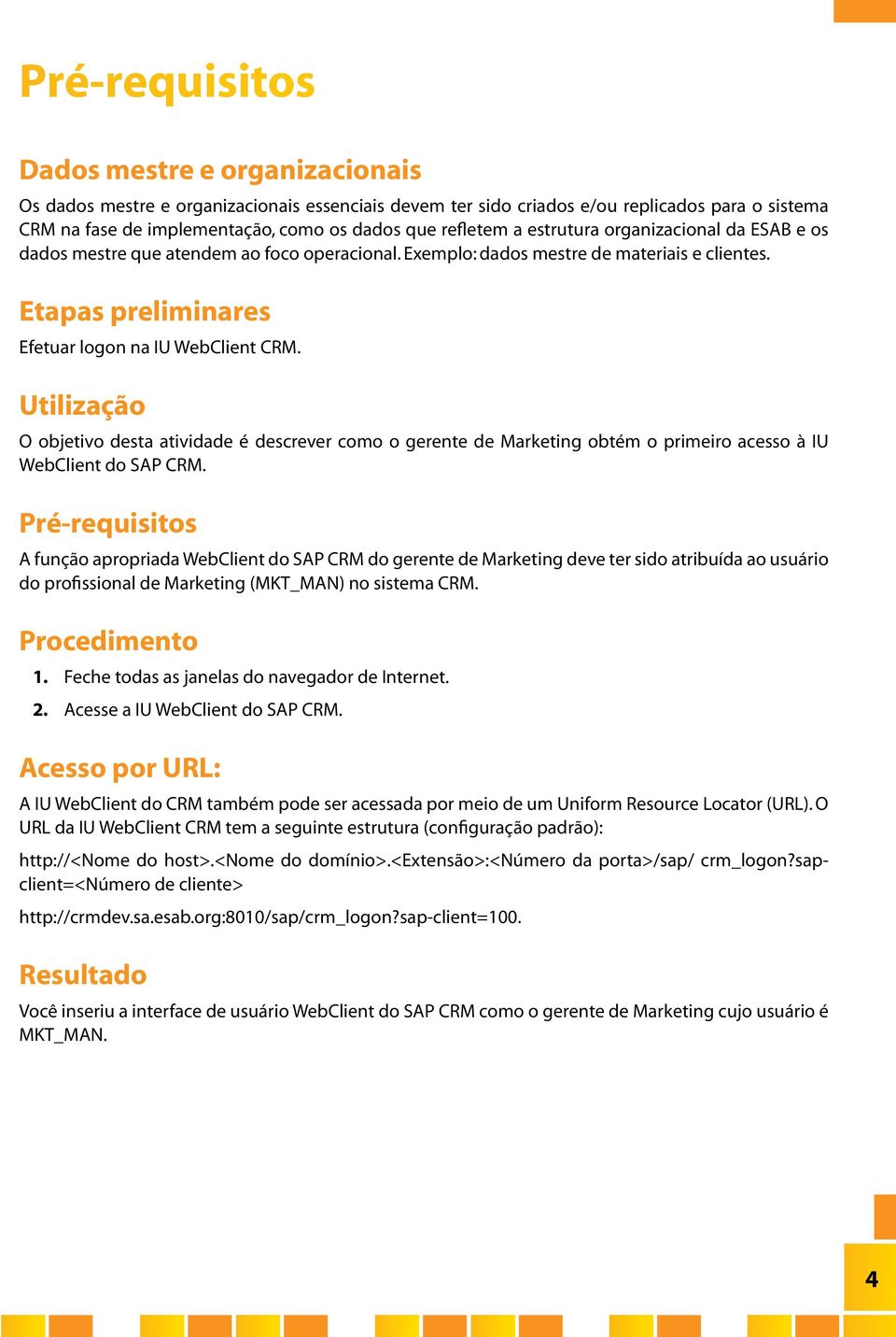 Utilização O objetivo desta atividade é descrever como o gerente de Marketing obtém o primeiro acesso à IU WebClient do SAP CRM.