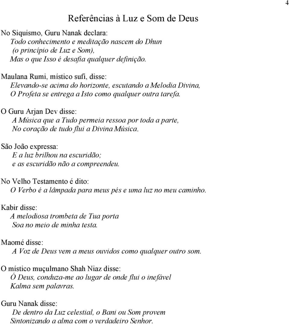 O Guru Arjan Dev disse: A Música que a Tudo permeia ressoa por toda a parte, No coração de tudo flui a Divina Música. São João expressa: E a luz brilhou na escuridão; e as escuridão não a compreendeu.