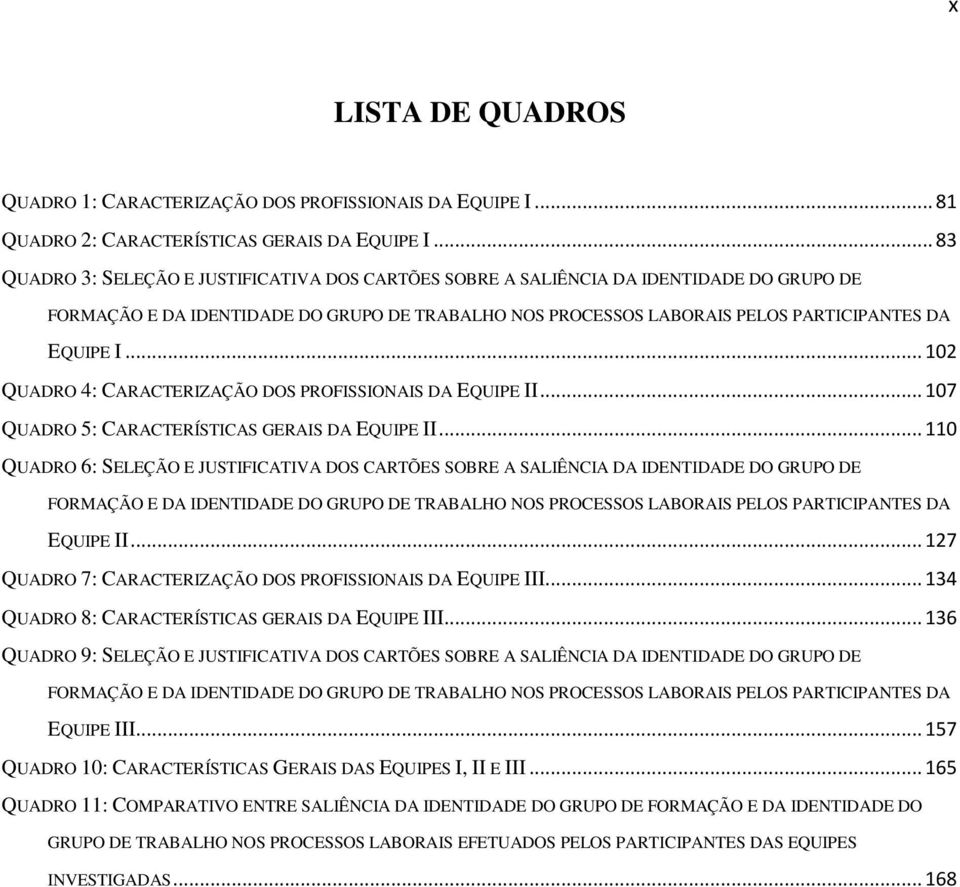 .. 102 QUADRO 4: CARACTERIZAÇÃO DOS PROFISSIONAIS DA EQUIPE II... 107 QUADRO 5: CARACTERÍSTICAS GERAIS DA EQUIPE II.