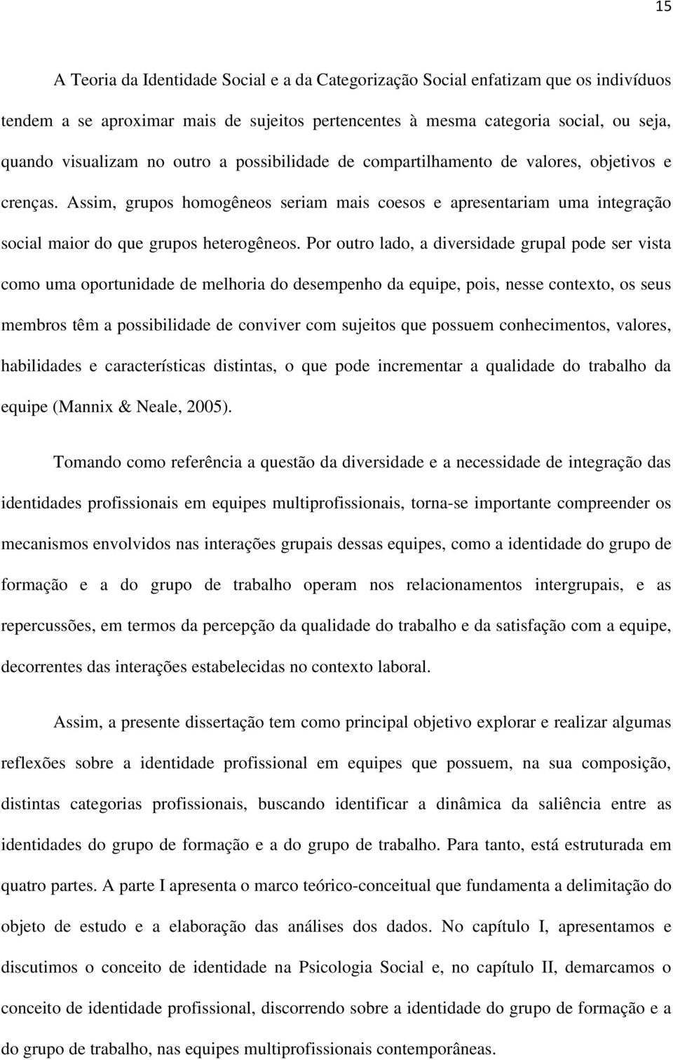 Por outro lado, a diversidade grupal pode ser vista como uma oportunidade de melhoria do desempenho da equipe, pois, nesse contexto, os seus membros têm a possibilidade de conviver com sujeitos que