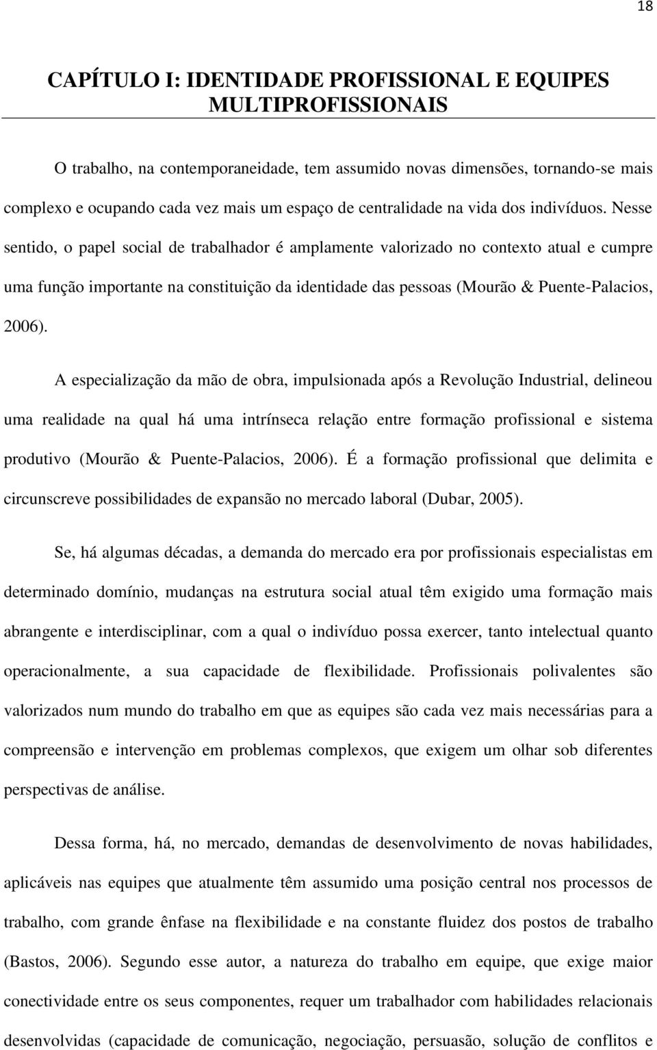 Nesse sentido, o papel social de trabalhador é amplamente valorizado no contexto atual e cumpre uma função importante na constituição da identidade das pessoas (Mourão & Puente-Palacios, 2006).