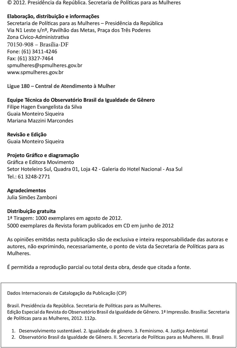 Poderes Zona Cívico-Administrativa 70150-908 Brasília-DF Fone: (61) 3411-4246 Fax: (61) 3327-7464 spmulheres@spmulheres.gov.