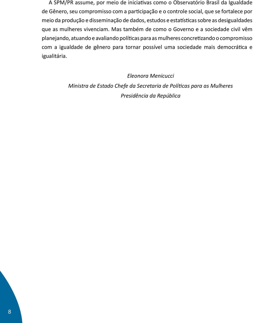 Mas também de como o Governo e a sociedade civil vêm planejando, atuando e avaliando políticas para as mulheres concretizando o compromisso com a igualdade