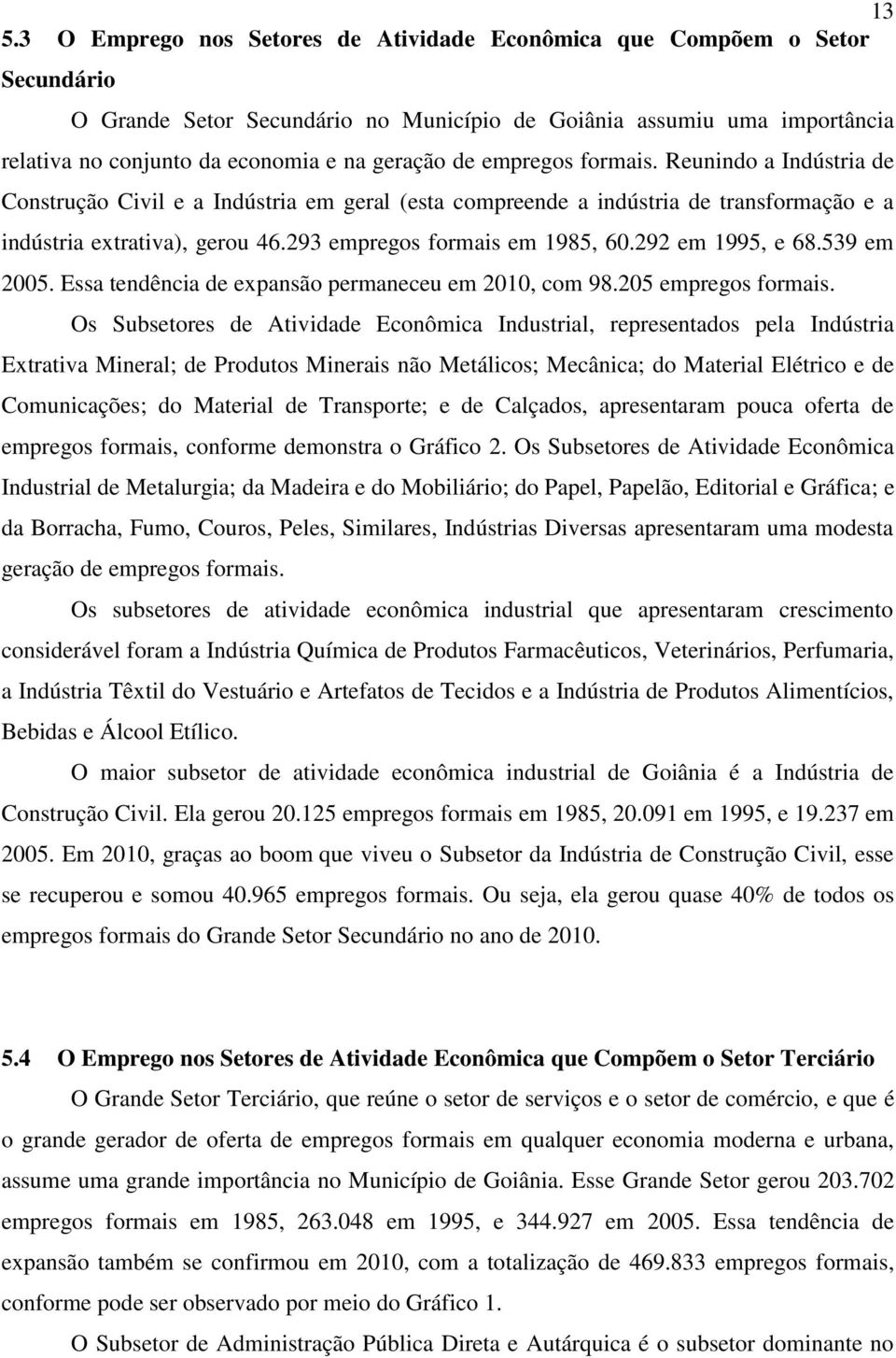 293 empregos formais em 1985, 60.292 em 1995, e 68.539 em 2005. Essa tendência de expansão permaneceu em 2010, com 98.205 empregos formais.