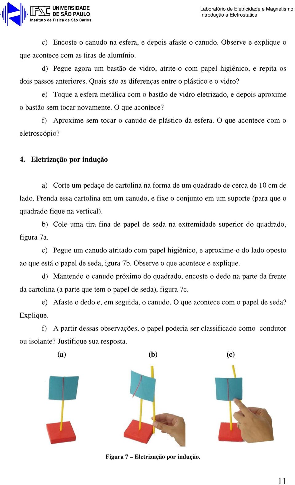 e) Toque a esfera metálica com o bastão de vidro eletrizado, e depois aproxime o bastão sem tocar novamente. O que acontece? f) Aproxime sem tocar o canudo de plástico da esfera.