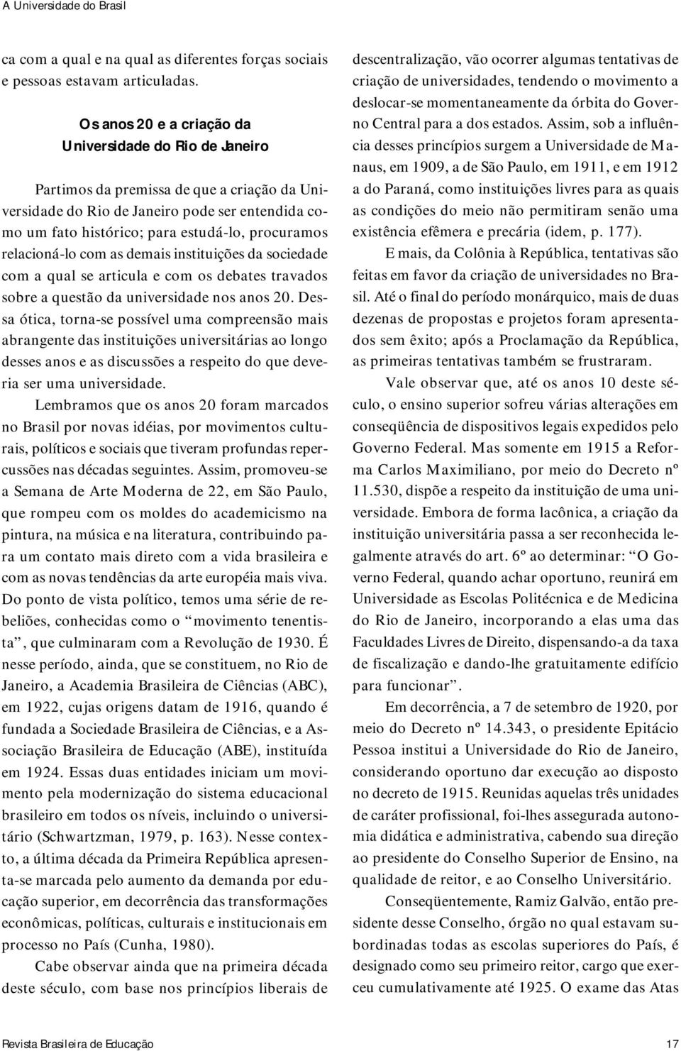 relacioná-lo com as demais instituições da sociedade com a qual se articula e com os debates travados sobre a questão da universidade nos anos 20.