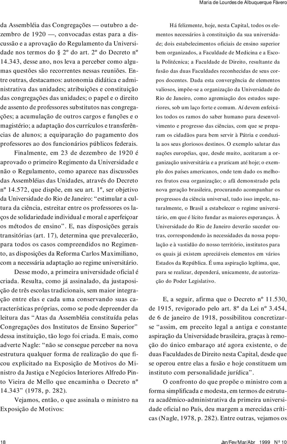 Entre outras, destacamos: autonomia didática e administrativa das unidades; atribuições e constituição das congregações das unidades; o papel e o direito de assento de professores substitutos nas