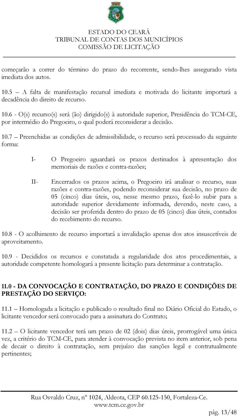 6 - O(s) recurso(s) será (ão) dirigido(s) à autoridade superior, Presidência do TCM-CE, por intermédio do Pregoeiro, o qual poderá reconsiderar a decisão. 10.