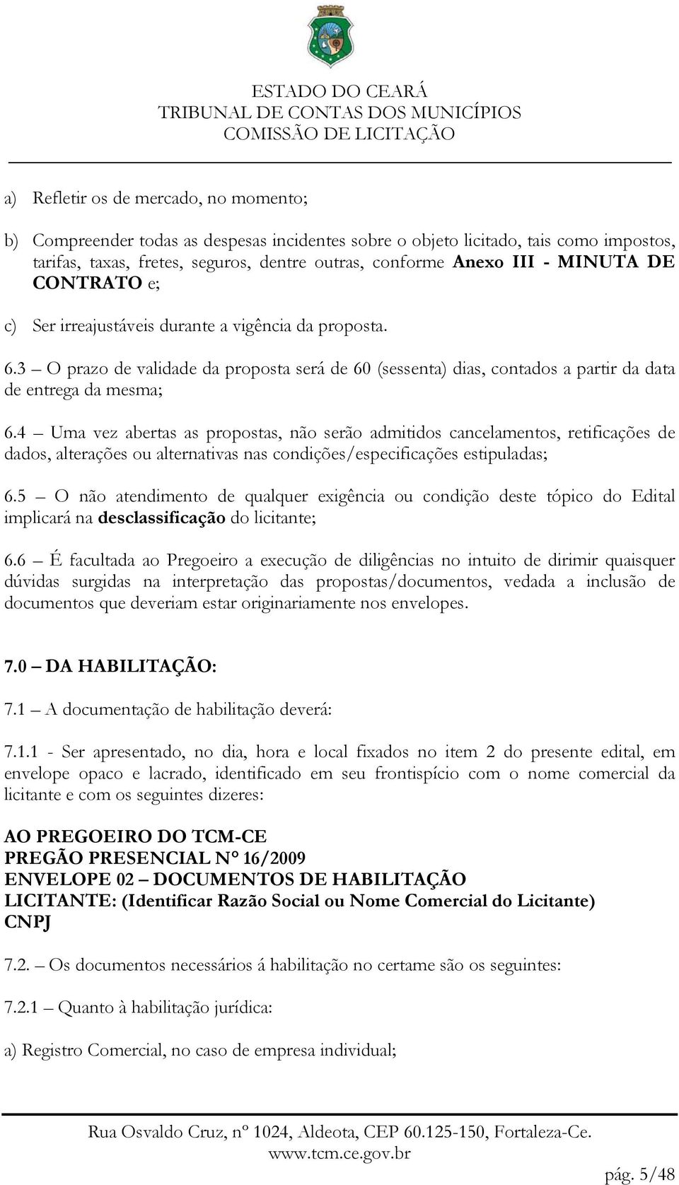 4 Uma vez abertas as propostas, não serão admitidos cancelamentos, retificações de dados, alterações ou alternativas nas condições/especificações estipuladas; 6.