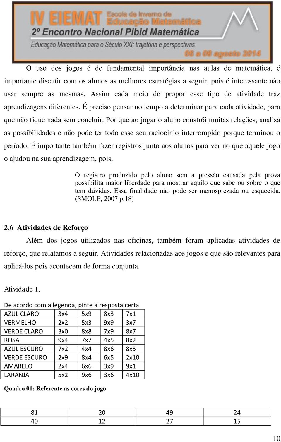 Por que ao jogar o aluno constrói muitas relações, analisa as possibilidades e não pode ter todo esse seu raciocínio interrompido porque terminou o período.