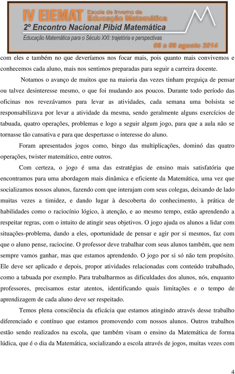 Durante todo período das oficinas nos revezávamos para levar as atividades, cada semana uma bolsista se responsabilizava por levar a atividade da mesma, sendo geralmente alguns exercícios de tabuada,