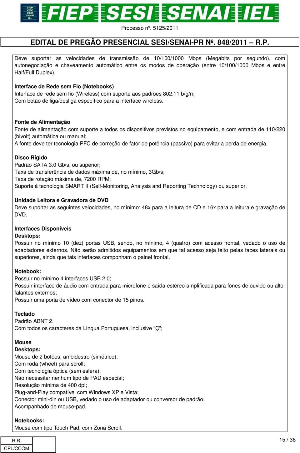 Fonte de Alimentação Fonte de alimentação com suporte a todos os dispositivos previstos no equipamento, e com entrada de 110/220 (bivolt) automática ou manual; A fonte deve ter tecnologia PFC de