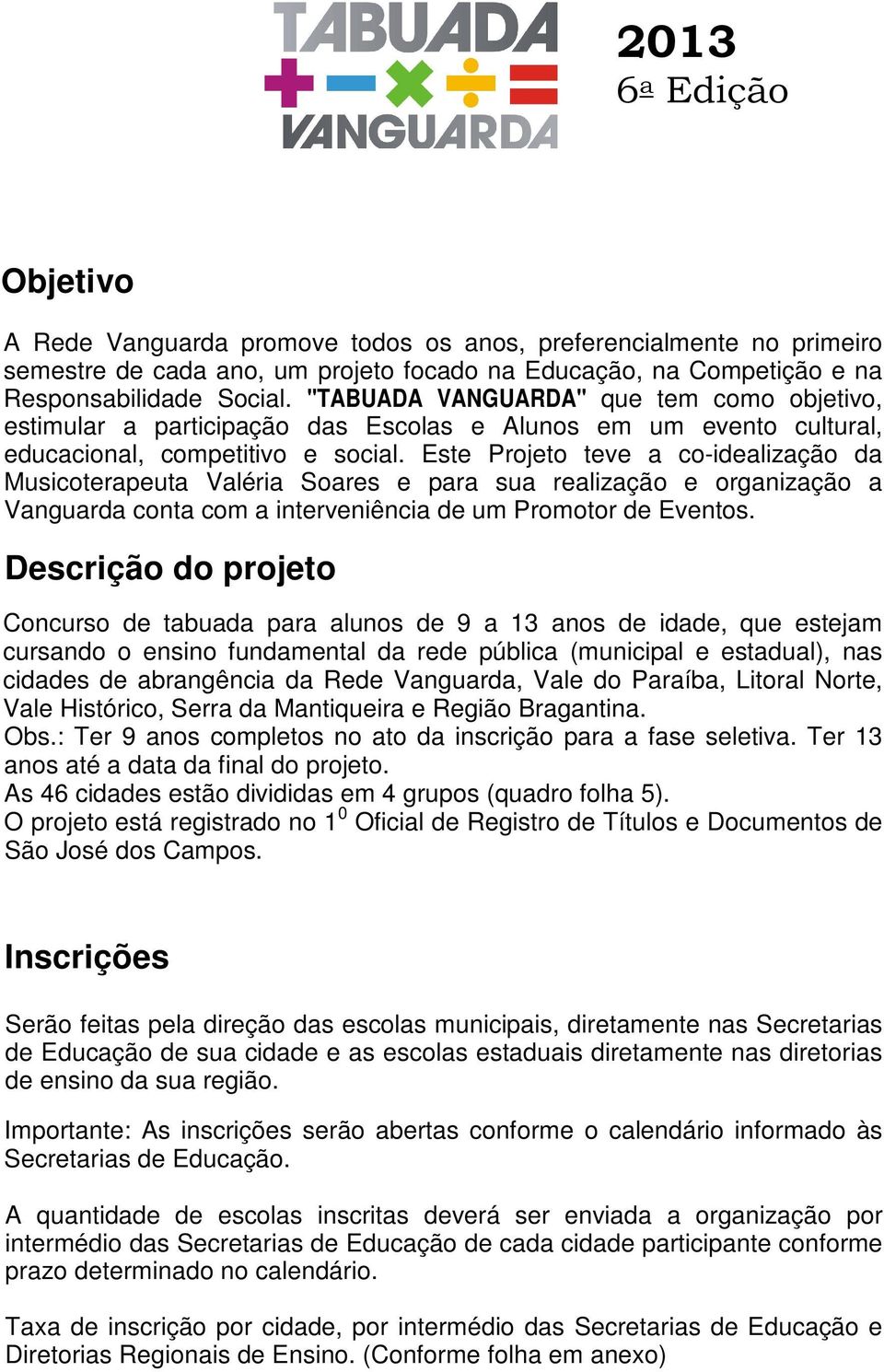 Este Projeto teve a co-idealização da Musicoterapeuta Valéria Soares e para sua realização e organização a Vanguarda conta com a interveniência de um Promotor de Eventos.