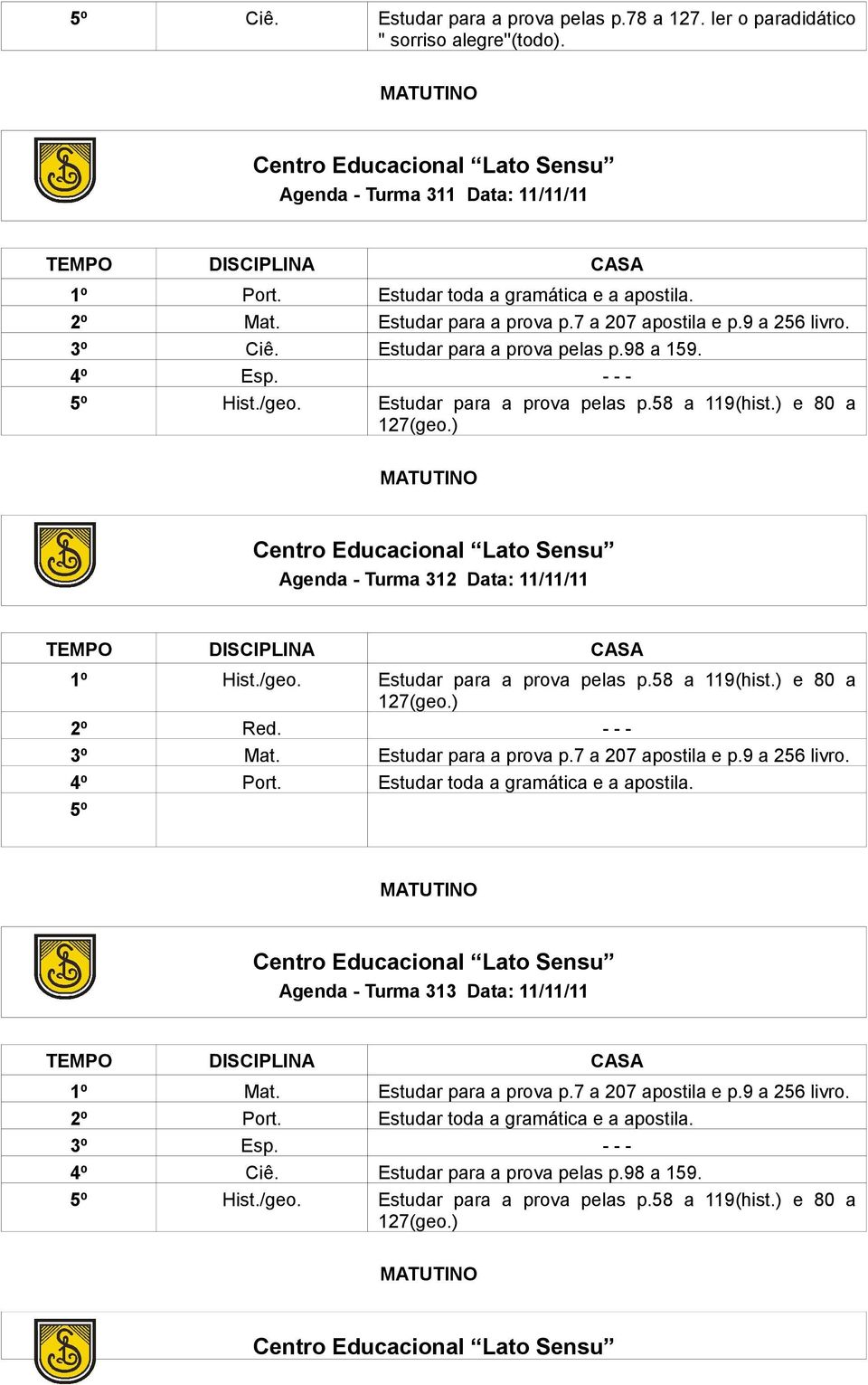 ) Agenda - Turma 312 Data: 11/11/11 1º Hist./geo. Estudar para a prova pelas p.58 a 119(hist.) e 80 a 127(geo.) 2º Red. - - - 3º Mat. Estudar para a prova p.7 a 207 apostila e p.9 a 256 livro.