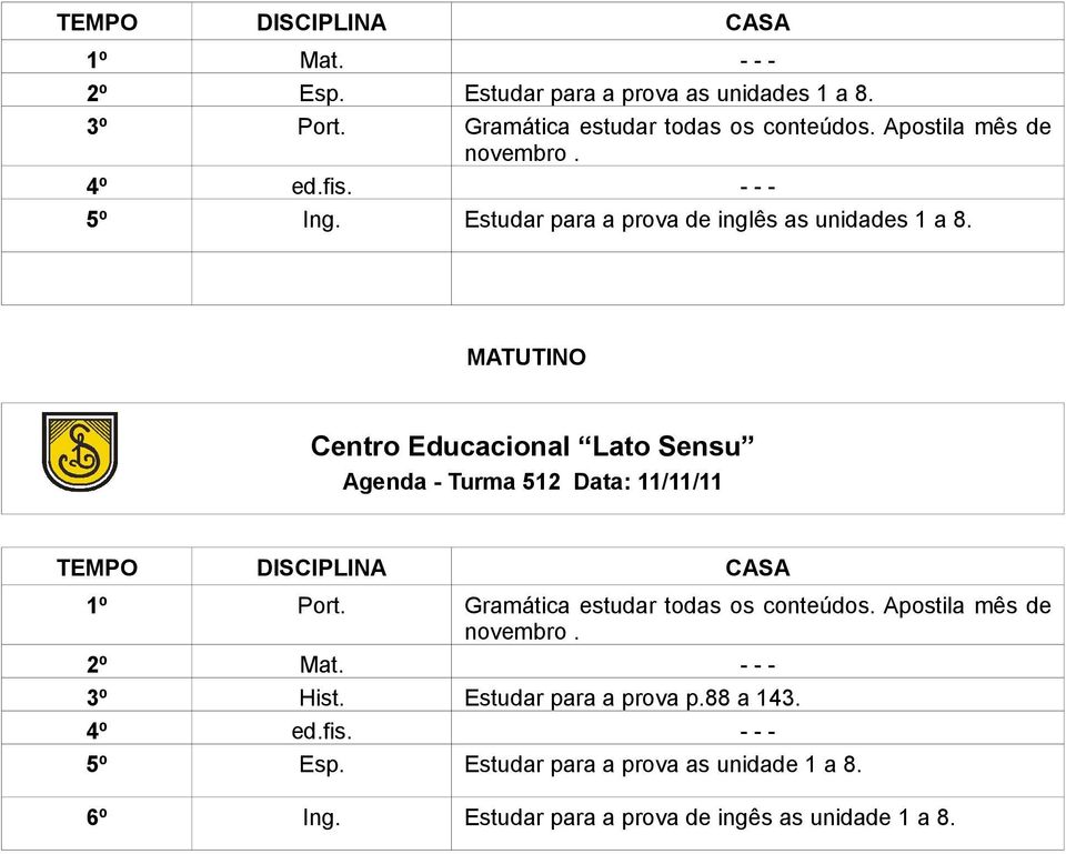 Agenda - Turma 512 Data: 11/11/11 1º Port. Gramática estudar todas os conteúdos. Apostila mês de novembro. 2º Mat.